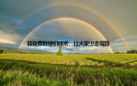 我免费教他们技术, 让大家少走弯路