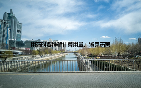用药时要准确计算用量, 避免药害