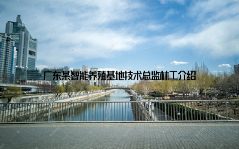 广东某智能养殖基地技术总监林工介绍