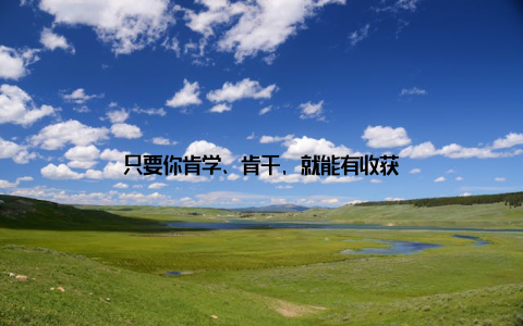 只要你肯学、肯干, 就能有收获