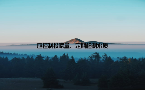 应控制投喂量, 定期检测水质