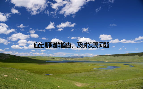 应定期取样检查, 及时发现问题