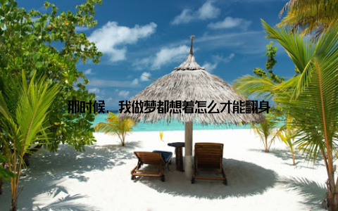 那时候, 我做梦都想着怎么才能翻身