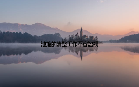 池塘的清整工作不容忽视