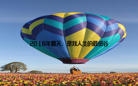 2018年夏天, 是我人生的最低谷