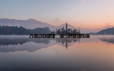 – 改善动物健康, 减少呼吸道疾病