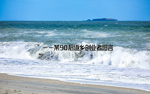 ”——某90后返乡创业者坦言