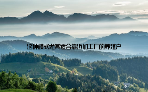 这种模式尤其适合靠近加工厂的养殖户