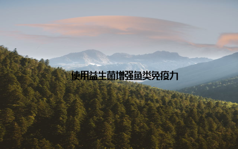 – 使用益生菌增强鱼类免疫力