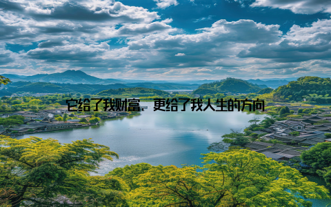 它给了我财富, 更给了我人生的方向