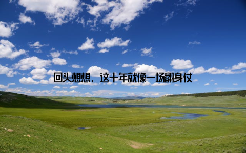 回头想想, 这十年就像一场翻身仗