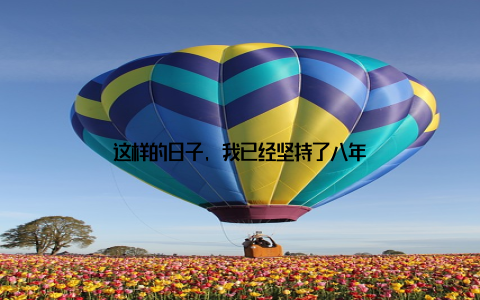 这样的日子, 我已经坚持了八年