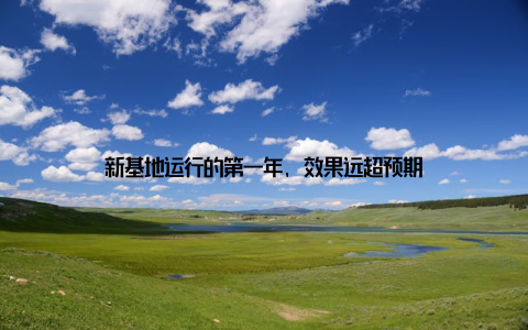 新基地运行的第一年, 效果远超预期