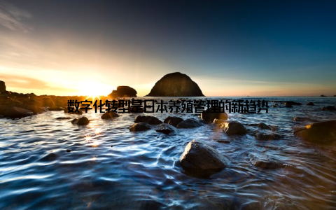 数字化转型是日本养殖管理的新趋势